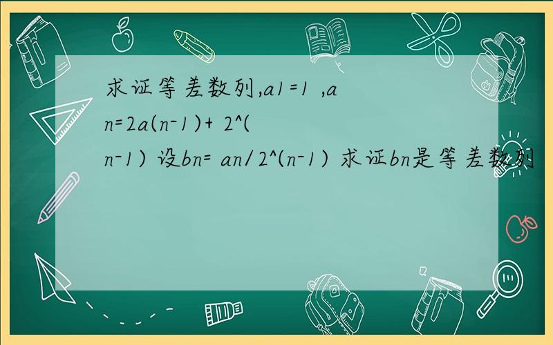 求证等差数列,a1=1 ,an=2a(n-1)+ 2^(n-1) 设bn= an/2^(n-1) 求证bn是等差数列