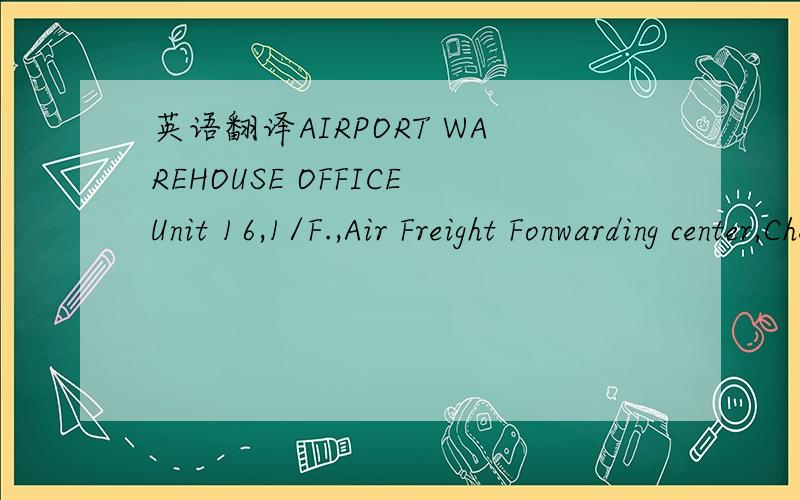 英语翻译AIRPORT WAREHOUSE OFFICEUnit 16,1/F.,Air Freight Fonwarding center,Chek lap Kok airport