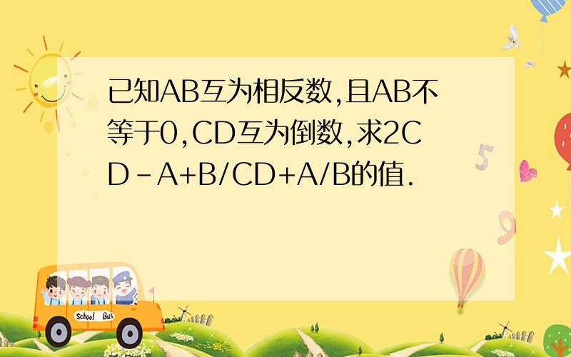 已知AB互为相反数,且AB不等于0,CD互为倒数,求2CD-A+B/CD+A/B的值.
