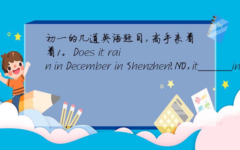 初一的几道英语题目,高手来看看1。Does it rain in December in Shenzhen?NO,it______in December in ShenzhenA.never rain  B.seldom rains C,always rains D, often rain