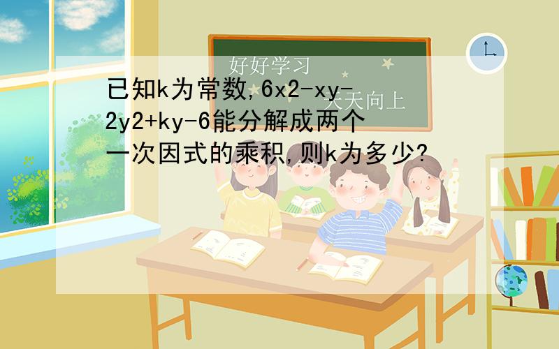 已知k为常数,6x2-xy-2y2+ky-6能分解成两个一次因式的乘积,则k为多少?