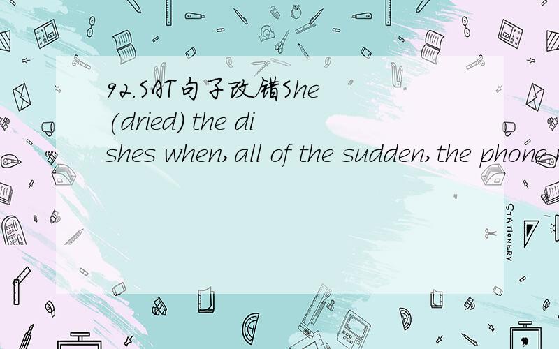 92.SAT句子改错She (dried) the dishes when,all of the sudden,the phone rang; (startled,she) dropped plate to the floor,(whereupon) it (shattered).No error