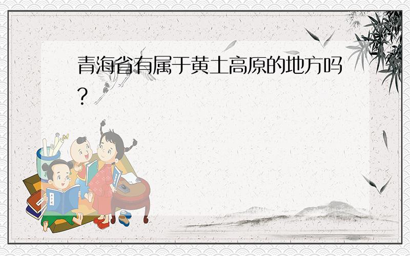 青海省有属于黄土高原的地方吗?