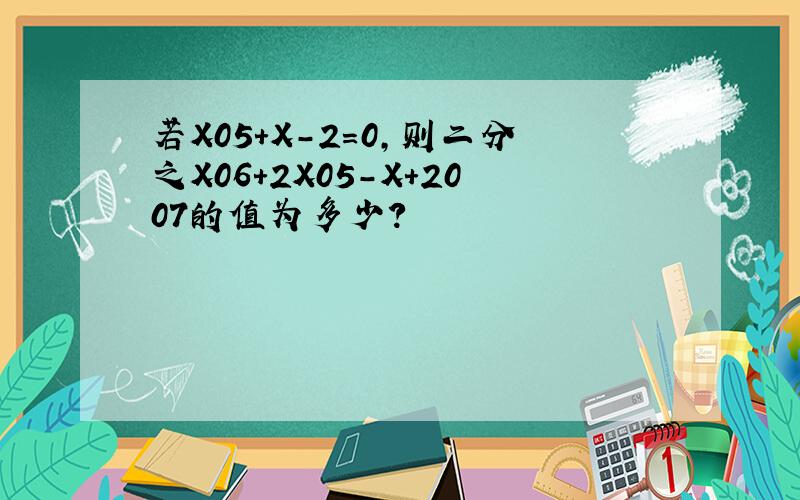 若X05+X-2=0,则二分之X06+2X05-X+2007的值为多少?