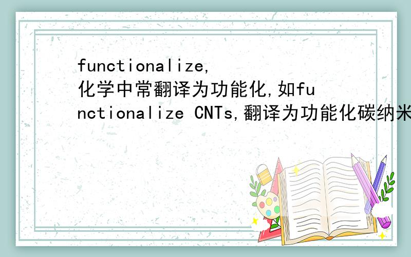 functionalize,化学中常翻译为功能化,如functionalize CNTs,翻译为功能化碳纳米管,