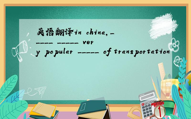 英语翻译in china,_____ _____ very popular _____ of transportation
