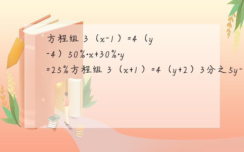 方程组 3（x-1）=4（y-4）50%·x+30%·y=25%方程组 3（x+1）=4（y+2）3分之5y-2=5分之2x-1