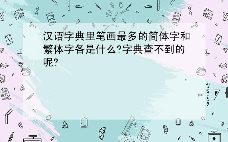 汉语字典里笔画最多的简体字和繁体字各是什么?字典查不到的呢?