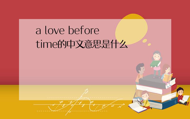 a love before time的中文意思是什么