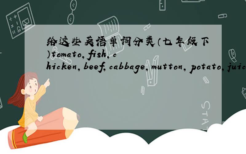 给这些英语单词分类（七年级下）tomato,fish,chicken,beef,cabbage,mutton,potato,juice,dumping,tea,rice,onion,soup,porridge.可数名词:不可数名词：可数&不可数名词：