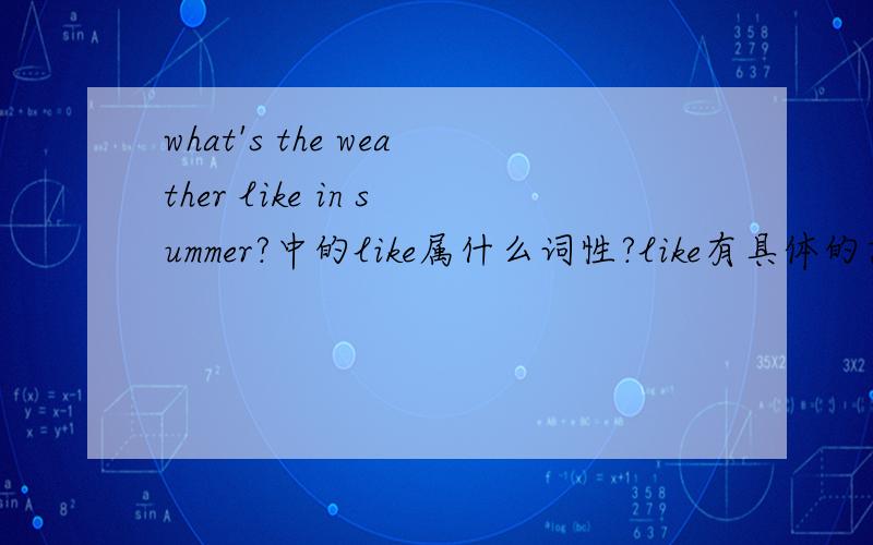what's the weather like in summer?中的like属什么词性?like有具体的意思吗?是情态动词吗?在句中起什么作用?