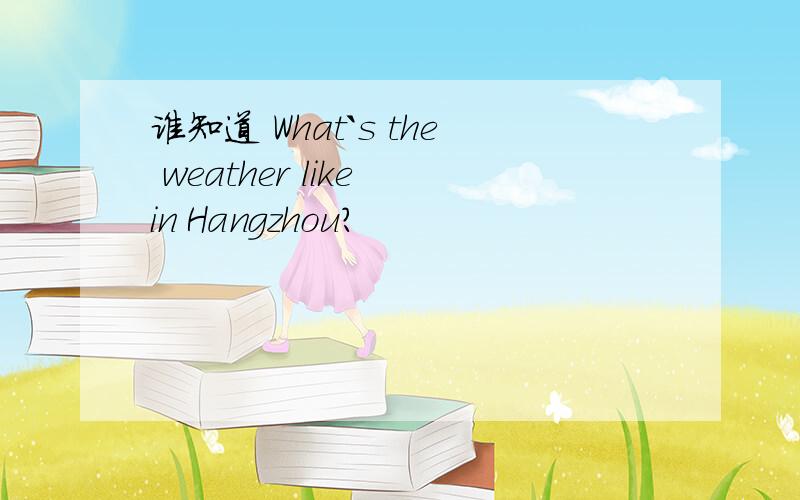 谁知道 What`s the weather like in Hangzhou?