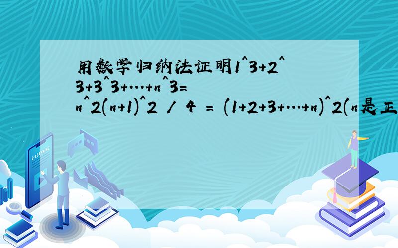 用数学归纳法证明1^3+2^3+3^3+...+n^3=n^2(n+1)^2 / 4 = (1+2+3+...+n)^2(n是正整数)