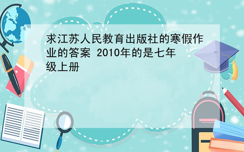 求江苏人民教育出版社的寒假作业的答案 2010年的是七年级上册