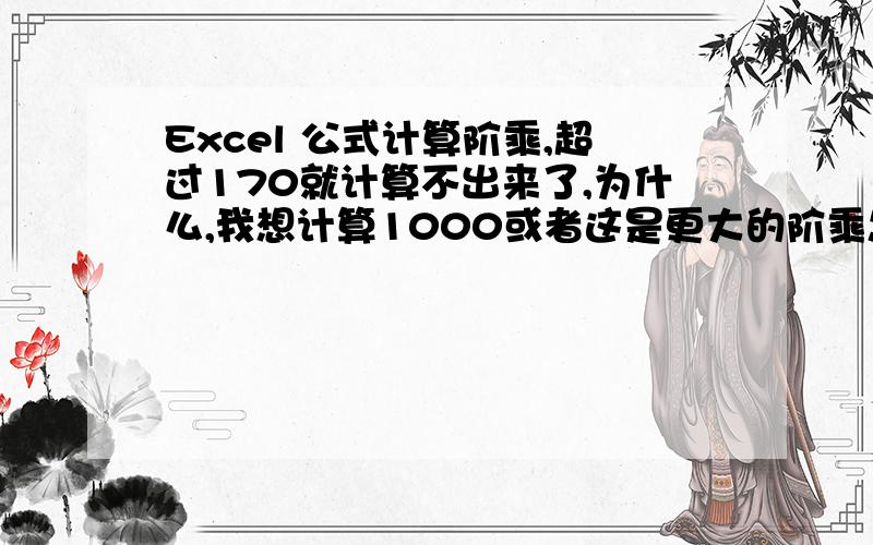 Excel 公式计算阶乘,超过170就计算不出来了,为什么,我想计算1000或者这是更大的阶乘怎么办,实在是没有分了,..