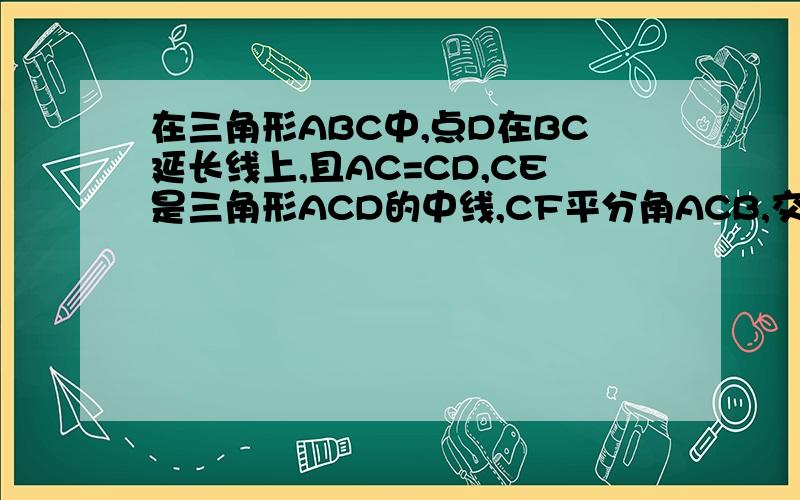 在三角形ABC中,点D在BC延长线上,且AC=CD,CE是三角形ACD的中线,CF平分角ACB,交AB于点F,求证CF平行于AD