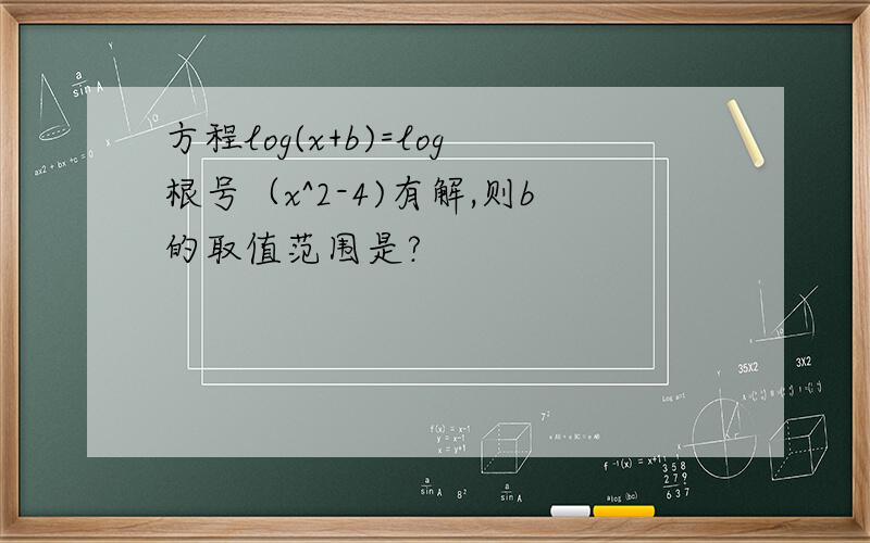 方程log(x+b)=log根号（x^2-4)有解,则b的取值范围是?
