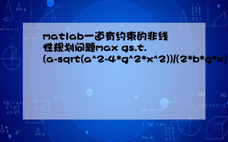 matlab一道有约束的非线性规划问题max gs.t.(a-sqrt(a^2-4*g^2*x^2))/(2*b*g*x)