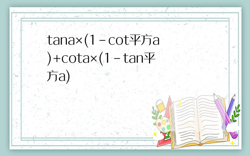 tana×(1-cot平方a)+cota×(1-tan平方a)