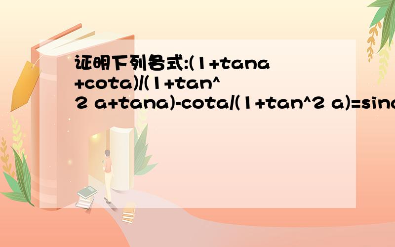 证明下列各式:(1+tana+cota)/(1+tan^2 a+tana)-cota/(1+tan^2 a)=sinacosa