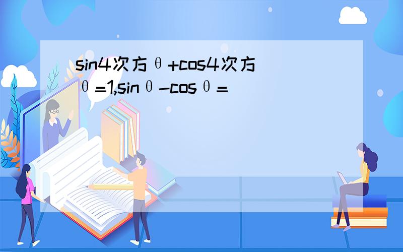 sin4次方θ+cos4次方θ=1,sinθ-cosθ=
