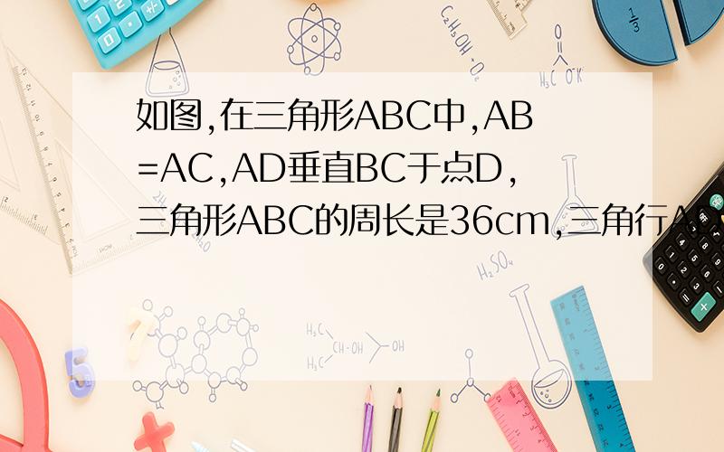 如图,在三角形ABC中,AB=AC,AD垂直BC于点D,三角形ABC的周长是36cm,三角行ADC的周长是30cm.求出AD长