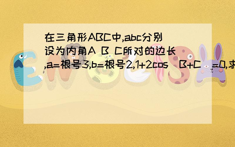 在三角形ABC中,abc分别设为内角A B C所对的边长,a=根号3,b=根号2,1+2cos[B+C]=0,求边BC上的高