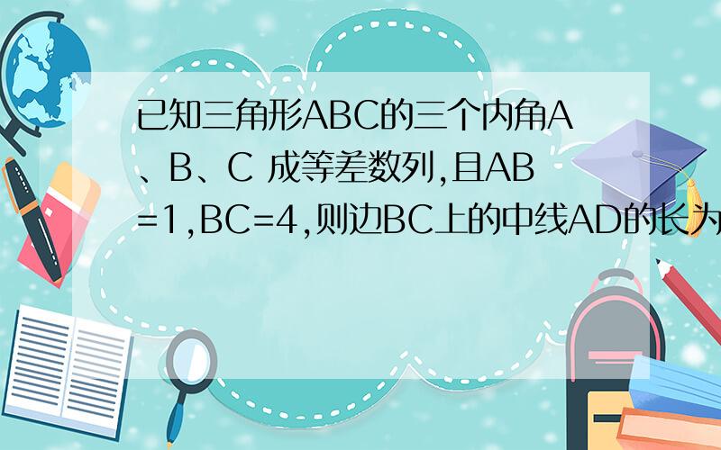 已知三角形ABC的三个内角A、B、C 成等差数列,且AB=1,BC=4,则边BC上的中线AD的长为_____?