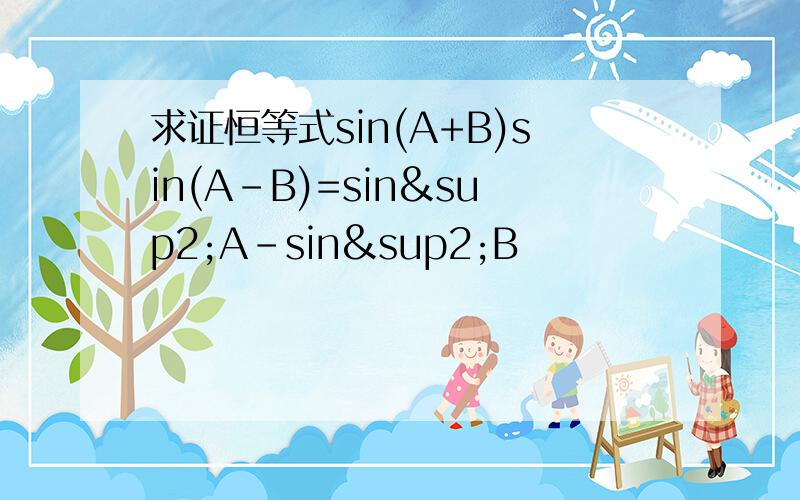 求证恒等式sin(A+B)sin(A-B)=sin²A-sin²B