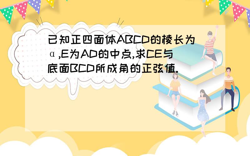 已知正四面体ABCD的棱长为α,E为AD的中点,求CE与底面BCD所成角的正弦值.