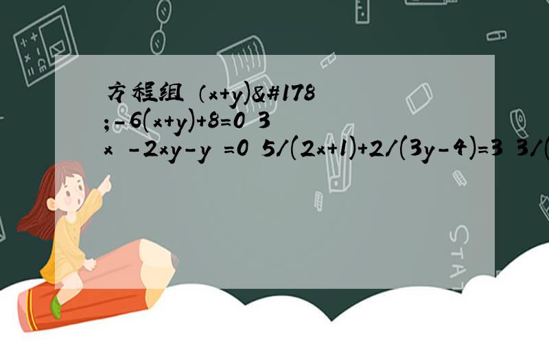 方程组 （x+y)²-6(x+y)+8=0 3x²-2xy-y²=0 5/(2x+1)+2/(3y-4)=3 3/(2x+1)+1/(4-3y)=-6/5