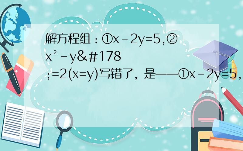 解方程组：①x-2y=5,②x²-y²=2(x=y)写错了，是——①x-2y=5，②x²-y²=2(x+y)