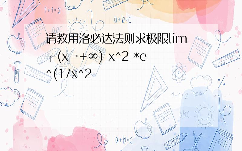 请教用洛必达法则求极限lim┬(x→+∞) x^2 *e^(1/x^2