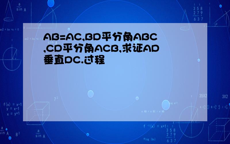AB=AC,BD平分角ABC,CD平分角ACB,求证AD垂直DC.过程