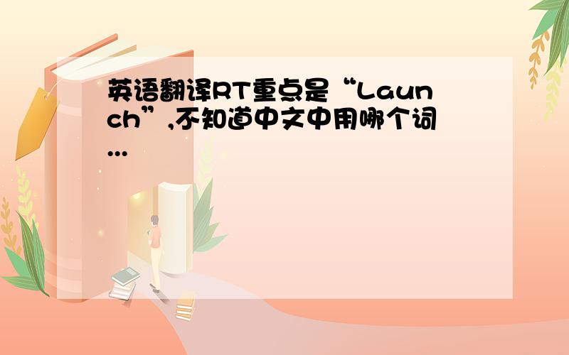 英语翻译RT重点是“Launch”,不知道中文中用哪个词...
