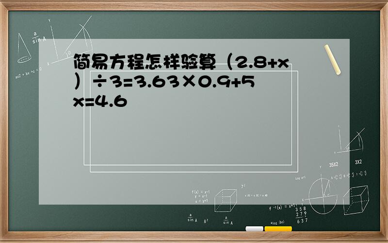 简易方程怎样验算（2.8+x）÷3=3.63×0.9+5x=4.6