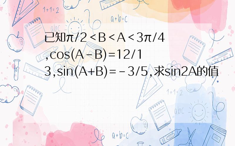 已知π/2＜B＜A＜3π/4,cos(A-B)=12/13,sin(A+B)=-3/5,求sin2A的值