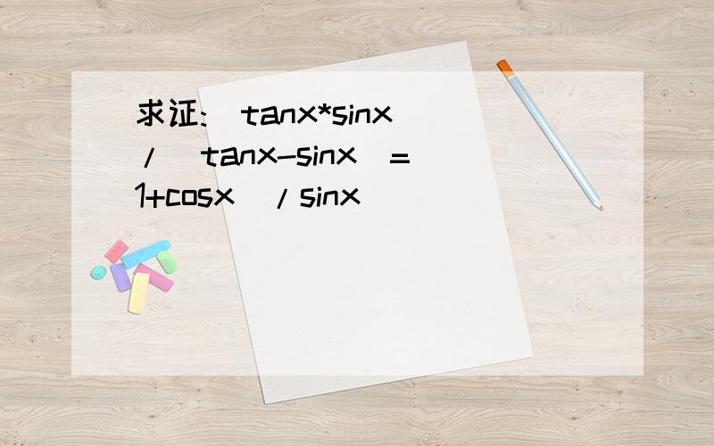 求证:(tanx*sinx)/(tanx-sinx)=(1+cosx)/sinx