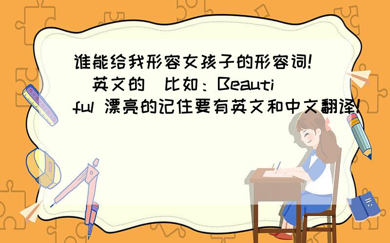 谁能给我形容女孩子的形容词!（英文的）比如：Beautiful 漂亮的记住要有英文和中文翻译!