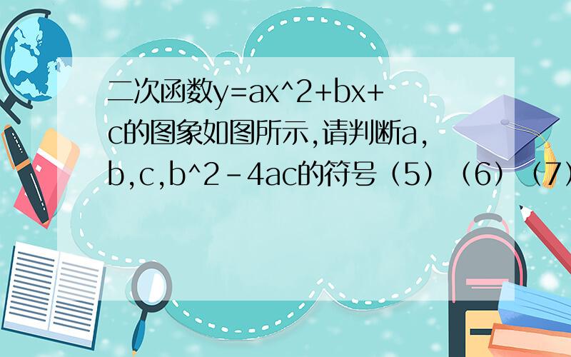 二次函数y=ax^2+bx+c的图象如图所示,请判断a,b,c,b^2-4ac的符号（5）（6）（7）（8）求解