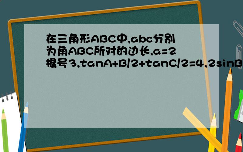 在三角形ABC中,abc分别为角ABC所对的边长,a=2根号3,tanA+B/2+tanC/2=4,2sinBco在三角形ABC中，abc分别为角ABC所对的边长，a=2根号3，tanA+B/2+tanC/2=4,sinBsinC=cosA/2^2,求A.B及b.c