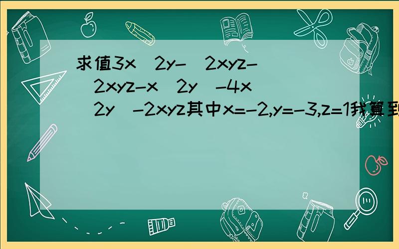 求值3x^2y-[2xyz-(2xyz-x^2y)-4x^2y]-2xyz其中x=-2,y=-3,z=1我算到一半,怎么会有0?