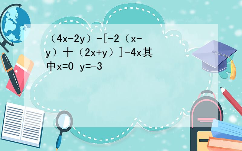 （4x-2y）-[-2（x-y）十（2x+y）]-4x其中x=0 y=-3