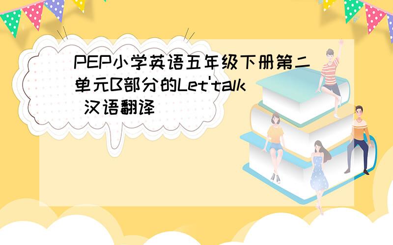 PEP小学英语五年级下册第二单元B部分的Let'talk 汉语翻译