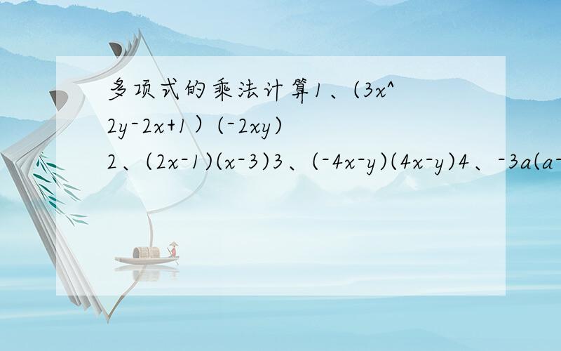 多项式的乘法计算1、(3x^2y-2x+1）(-2xy)2、(2x-1)(x-3)3、(-4x-y)(4x-y)4、-3a(a-b)^25、(a+2b-3c)(a-2b-3c)6、(2a+b)^2(2a-b)^2