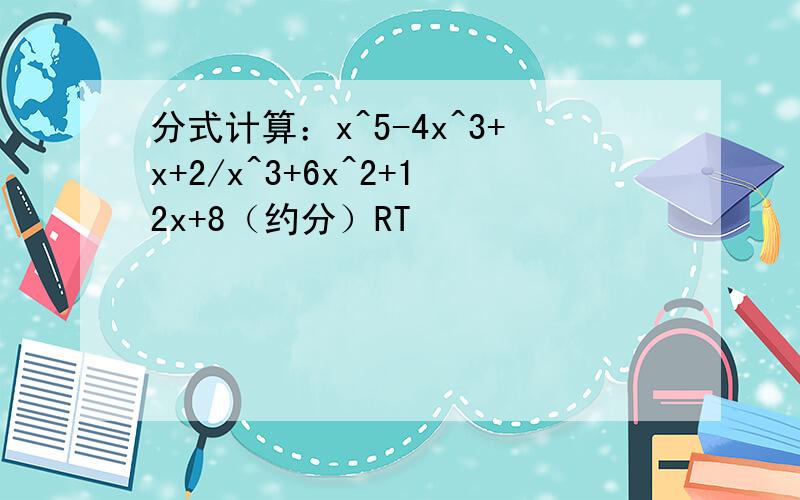 分式计算：x^5-4x^3+x+2/x^3+6x^2+12x+8（约分）RT
