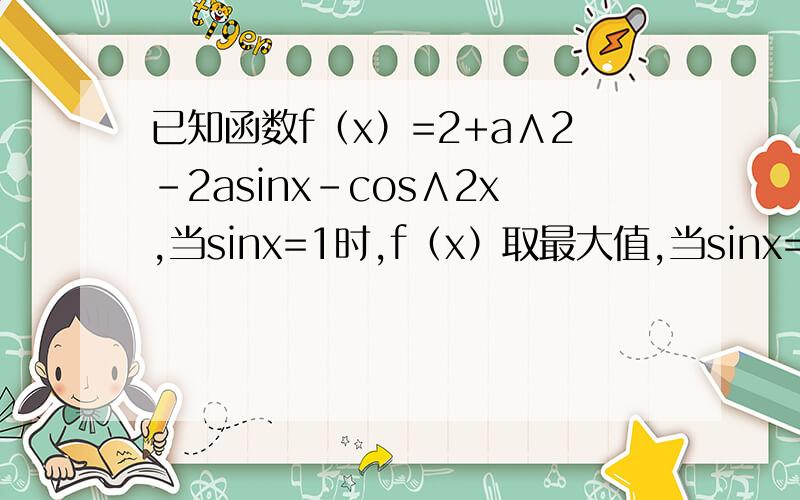 已知函数f（x）=2+a∧2-2asinx-cos∧2x,当sinx=1时,f（x）取最大值,当sinx=a时,f（x）取得最小值,求实数a的取值范围?