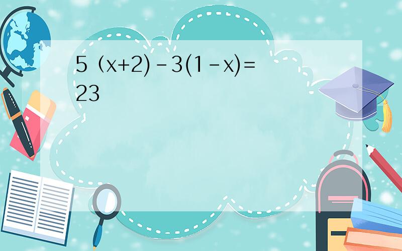 5（x+2)-3(1-x)=23