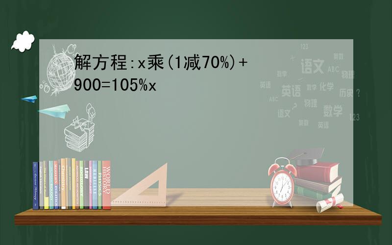 解方程:x乘(1减70%)+900=105%x