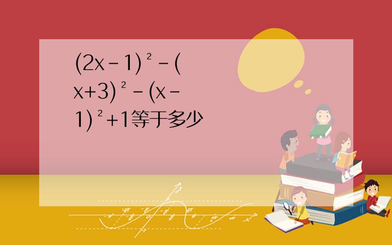 (2x-1)²-(x+3)²-(x-1)²+1等于多少